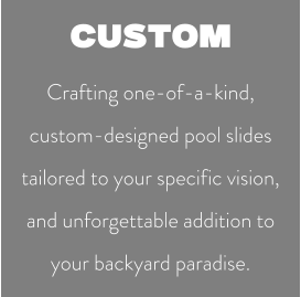 CUSTOM Crafting one-of-a-kind, custom-designed pool slides tailored to your specific vision,  and unforgettable addition to your backyard paradise.