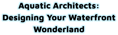 Aquatic Architects: Designing Your Waterfront Wonderland