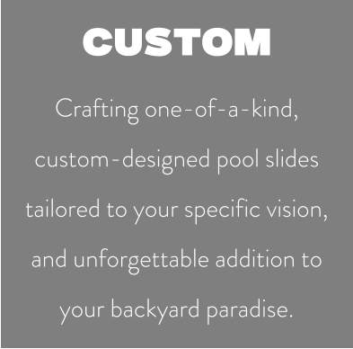 CUSTOM Crafting one-of-a-kind, custom-designed pool slides tailored to your specific vision,  and unforgettable addition to your backyard paradise.